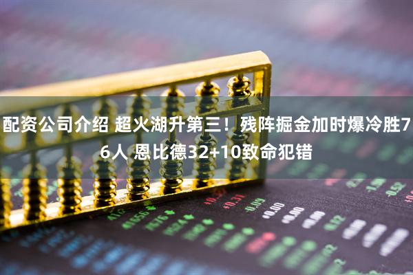 配资公司介绍 超火湖升第三！残阵掘金加时爆冷胜76人 恩比德32+10致命犯错