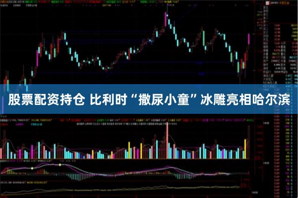 股票配资持仓 比利时“撒尿小童”冰雕亮相哈尔滨