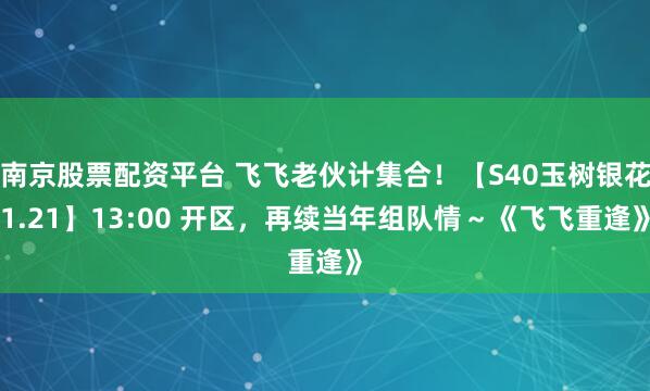 南京股票配资平台 飞飞老伙计集合！【S40玉树银花1.21】13:00 开区，再续当年组队情～《飞飞重逢》