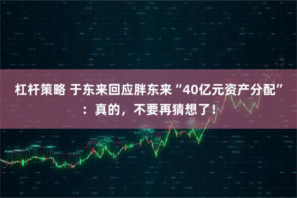 杠杆策略 于东来回应胖东来“40亿元资产分配”:真的,不要再猜想了!