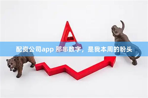 配资公司app 那串数字,是我本周的盼头