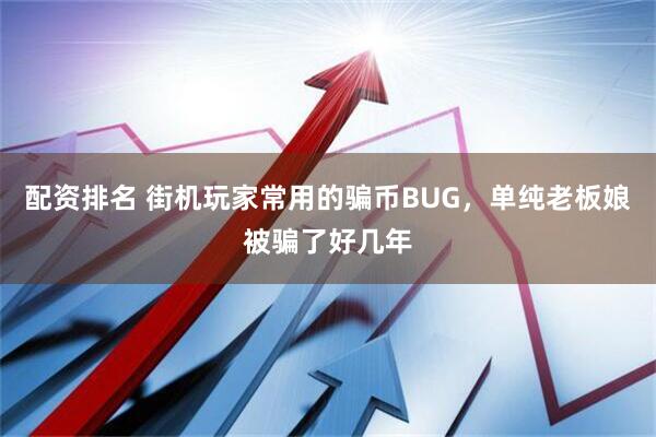 配资排名 街机玩家常用的骗币BUG，单纯老板娘被骗了好几年